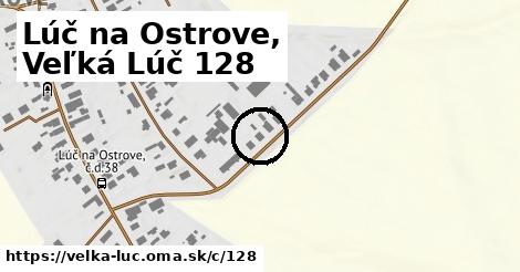 Lúč na Ostrove, Veľká Lúč <span class="supisne">128</span>