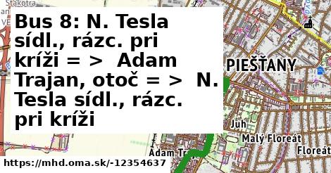 Bus 8: N. Tesla sídl., rázc. pri kríži = >  Adam Trajan, otoč = >  N. Tesla sídl., rázc. pri kríži