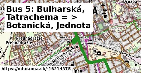 Bus 5: Bulharská, Tatrachema = >  Botanická, Jednota