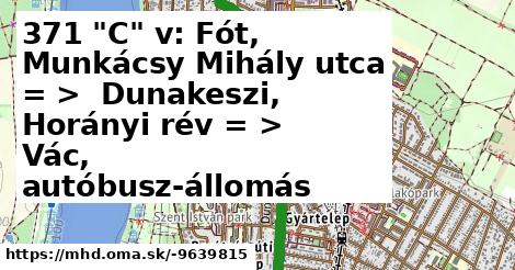 371 "C" v: Fót, Munkácsy Mihály utca = >  Dunakeszi, Horányi rév = >  Vác, autóbusz-állomás