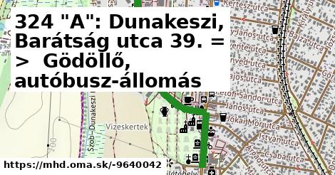 324 "A": Dunakeszi, Barátság utca 39. = >  Gödöllő, autóbusz-állomás