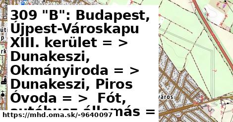 309 "B": Budapest, Újpest-Városkapu XIII. kerület = >  Dunakeszi, Okmányiroda = >  Dunakeszi, Piros Óvoda = >  Fót, autóbusz-állomás = >  Budapest, Újpest–Városkapu IV. kerület