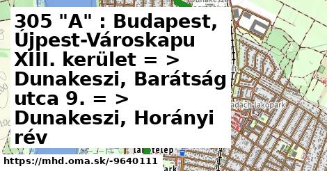 305 "A" : Budapest, Újpest-Városkapu XIII. kerület = >  Dunakeszi, Barátság utca 9. = >  Dunakeszi, Horányi rév